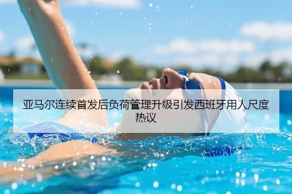 亚马尔连续首发后负荷管理升级引发西班牙用人尺度热议