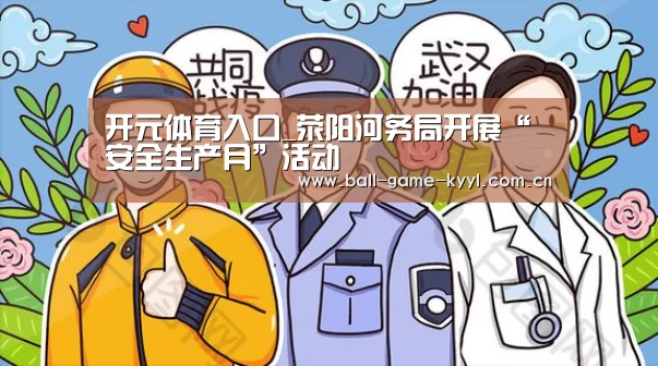 开元体育入口_荥阳河务局开展“安全生产月